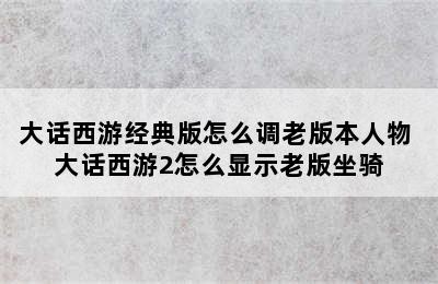 大话西游经典版怎么调老版本人物 大话西游2怎么显示老版坐骑